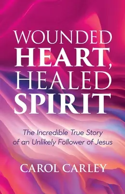 Corazón herido, espíritu curado: La increíble historia real de un insólito seguidor de Jesús - Wounded Heart, Healed Spirit: The Incredible True Story of an Unlikely Follower of Jesus