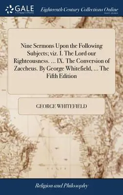 Nueve sermones sobre los siguientes temas: I. El Señor, justicia nuestra. ... IX. La Conversión de Zaqueo. Por George Whitefield, ... El Quinto - Nine Sermons Upon the Following Subjects; viz. I. The Lord our Righteousness. ... IX. The Conversion of Zaccheus. By George Whitefield, ... The Fifth