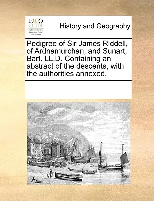 Pedigree of Sir James Riddell, of Ardnamurchan, and Sunart, Bart. LL.D. Contiene un resumen de las descendencias, con las autoridades anexas. - Pedigree of Sir James Riddell, of Ardnamurchan, and Sunart, Bart. LL.D. Containing an Abstract of the Descents, with the Authorities Annexed.