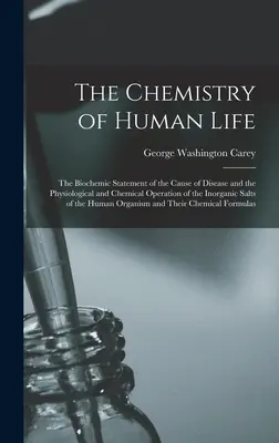 La química de la vida humana: La declaración bioquímica de la causa de la enfermedad y el funcionamiento fisiológico y químico de las sales inorgánicas de - The Chemistry of Human Life: The Biochemic Statement of the Cause of Disease and the Physiological and Chemical Operation of the Inorganic Salts of