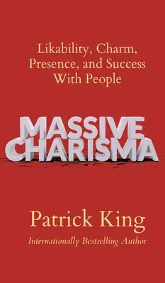 Carisma Masivo: Simpatía, Encanto, Presencia y Éxito con la Gente - Massive Charisma: Likability, Charm, Presence, and Success With People