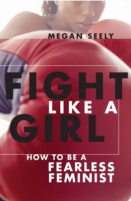 Lucha como una chica: Cómo ser una feminista intrépida - Fight Like a Girl: How to Be a Fearless Feminist