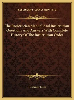 El Manual Rosacruz Y Preguntas Y Respuestas Rosacruces Con La Historia Completa De La Orden Rosacruz - The Rosicrucian Manual And Rosicrucian Questions And Answers With Complete History Of The Rosicrucian Order