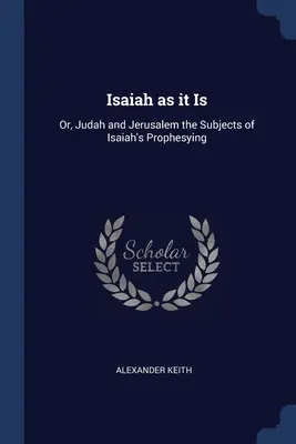 Isaías tal como es: O, Judá y Jerusalén los temas de la profecía de Isaías - Isaiah as it Is: Or, Judah and Jerusalem the Subjects of Isaiah's Prophesying