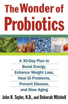 La maravilla de los probióticos: Un plan de 30 días para aumentar la energía, mejorar la pérdida de peso, curar problemas gastrointestinales, prevenir enfermedades y retrasar el envejecimiento - The Wonder of Probiotics: A 30-Day Plan to Boost Energy, Enhance Weight Loss, Heal GI Problems, Prevent Disease, and Slow Aging