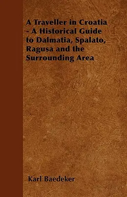 Un viajero en Croacia - Guía histórica de Dalmacia, Spalato, Ragusa y alrededores - A Traveller in Croatia - A Historical Guide to Dalmatia, Spalato, Ragusa and the Surrounding Area