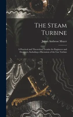 La turbina de vapor: Un tratado práctico y teórico para ingenieros y diseñadores, que incluye un análisis de la turbina de gas. - The Steam Turbine: A Practical and Theoretical Treatise for Engineers and Designers, Including a Discussion of the Gas Turbine