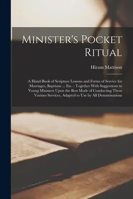 Ritual de bolsillo del ministro: Un libro manual de lecciones bíblicas y formas de servicio para matrimonios, bautizos ... Etc.: junto con sugerencias para el ministerio. - Minister's Pocket Ritual: A Hand-Book of Scripture Lessons and Forms of Service for Marriages, Baptisms ... Etc.: Together With Suggestions to Y