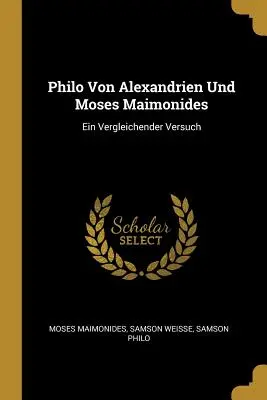 Filón de Alejandría y Moisés Maimónides: Ein Vergleichender Versuch - Philo Von Alexandrien Und Moses Maimonides: Ein Vergleichender Versuch