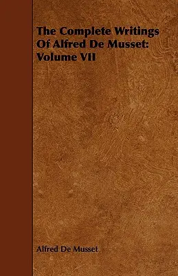 Los Escritos Completos de Alfred De Musset: Volumen VII - The Complete Writings Of Alfred De Musset: Volume VII