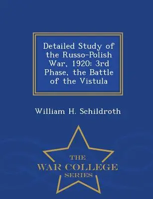 Estudio detallado de la guerra ruso-polaca de 1920: 3ª fase, la batalla del Vístula - Serie Escuela Superior de Guerra - Detailed Study of the Russo-Polish War, 1920: 3rd Phase, the Battle of the Vistula - War College Series