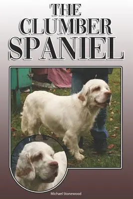 El Clumber Spaniel: Guía completa y exhaustiva para el propietario: La compra, la propiedad, la salud, el aseo, el adiestramiento, la obediencia, la comprensión y la - The Clumber Spaniel: A Complete and Comprehensive Owners Guide To: Buying, Owning, Health, Grooming, Training, Obedience, Understanding and