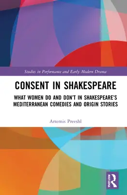 El consentimiento en Shakespeare: Lo que las mujeres dicen y no dicen y hacen en las comedias mediterráneas y las historias de los orígenes de Shakespeare - Consent in Shakespeare: What Women Do and Don't Say and Do in Shakespeare's Mediterranean Comedies and Origin Stories