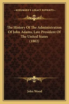 Historia de la administración de John Adams, último presidente de los Estados Unidos (1802) - The History Of The Administration Of John Adams, Late President Of The United States (1802)