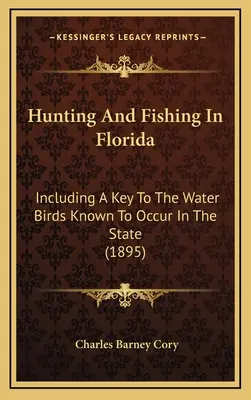 Caza y pesca en Florida: Including A Key To The Water Birds Known To Occur In The State (1895) - Hunting And Fishing In Florida: Including A Key To The Water Birds Known To Occur In The State (1895)