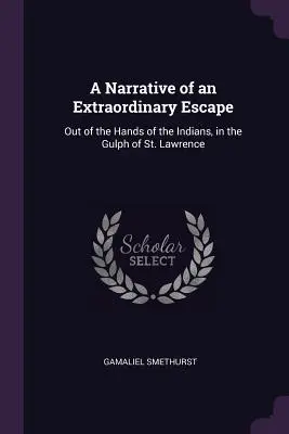 Narrativa de una fuga extraordinaria: De las manos de los indios, en el golfo de San Lorenzo - A Narrative of an Extraordinary Escape: Out of the Hands of the Indians, in the Gulph of St. Lawrence