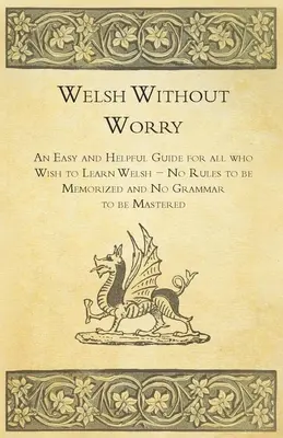 Welsh Without Worry - An Easy and Helpful Guide for all who Wish to Learn Welsh - No Rules to be Memorized and No Grammar to be Mastered (Gales sin preocupaciones - Una guía fácil y útil para todos los que deseen aprender galés - Sin reglas que memorizar ni gramática que dominar) - Welsh Without Worry - An Easy and Helpful Guide for all who Wish to Learn Welsh - No Rules to be Memorized and No Grammar to be Mastered