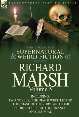 The Collected Supernatural and Weird Fiction of Richard Marsh: Volume 5-Including Two Novels, 'The Death Whistle' and 'The Chase of the Ruby, ' and Fo