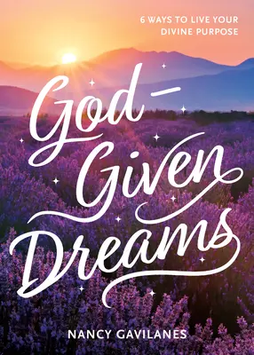 Sueños Dados Por Dios: 6 Maneras De Vivir Tu Propósito Divino - God-Given Dreams: 6 Ways to Live Your Divine Purpose