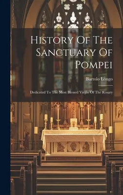 Historia del Santuario de Pompeya: Dedicado a la Santísima Virgen del Rosario - History Of The Sanctuary Of Pompei: Dedicated To The Most Blessed Virgin Of The Rosary