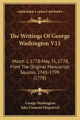 The Writings Of George Washington V11: March 1, 1778-May 31, 1778, From The Original Manuscript Sources, 1745-1799 (1778)