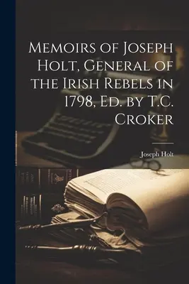 Memorias de Joseph Holt, General de los Rebeldes Irlandeses en 1798, Ed. por T.C. Croker - Memoirs of Joseph Holt, General of the Irish Rebels in 1798, Ed. by T.C. Croker