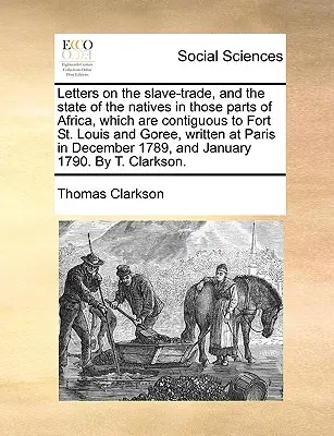 Cartas sobre el comercio de esclavos y el estado de los nativos en las partes de África contiguas a Fort St. Louis y Goree, escritas en París - Letters on the Slave-Trade, and the State of the Natives in Those Parts of Africa, Which Are Contiguous to Fort St. Louis and Goree, Written at Paris