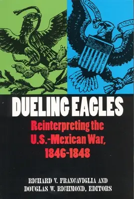 Duelo de Águilas: Reinterpretación de la guerra entre México y Estados Unidos, 1846-1848 - Dueling Eagles: Reinterpreting the Mexican-U.S. War, 1846-1848