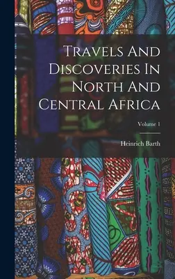Viajes y descubrimientos en África septentrional y central; Volumen 1 - Travels And Discoveries In North And Central Africa; Volume 1