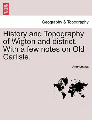 Historia y topografía de Wigton y su distrito, con algunas notas sobre el viejo Carlisle. - History and Topography of Wigton and District. with a Few Notes on Old Carlisle.