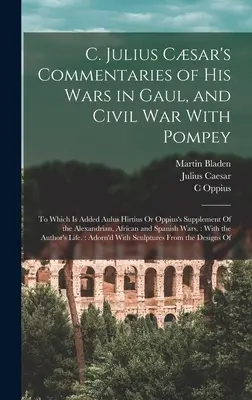 C. Comentarios de Julio César sobre sus guerras en la Galia y la guerra civil con Pompeyo: A los que se añade el Suplemento de Aulus Hirtius u Oppius del Alexandri - C. Julius Csar's Commentaries of His Wars in Gaul, and Civil War With Pompey: To Which Is Added Aulus Hirtius Or Oppius's Supplement Of the Alexandri