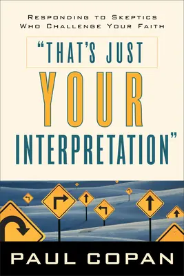 Esa es sólo tu interpretación: Cómo responder a los escépticos que cuestionan su fe - That's Just Your Interpretation: Responding to Skeptics Who Challenge Your Faith