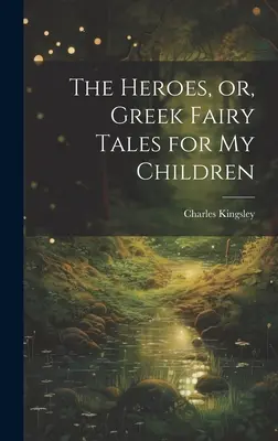 Los héroes o cuentos de hadas griegos para mis hijos - The Heroes, or, Greek Fairy Tales for My Children