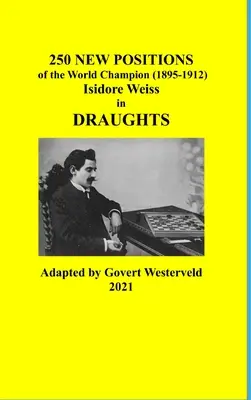 250 Nuevas Posiciones del Campeón del Mundo (1895-1912) Isidore Weiss en las Damas - 250 New Positions of the World Champion (1895-1912) Isidore Weiss in Draughts