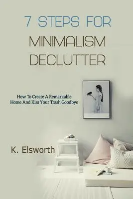 7 Pasos Para El Minimalismo Declutter: Cómo Crear Un Hogar Extraordinario Y Despedirse De La Basura - 7 Steps For Minimalism Declutter: How To Create A Remarkable Home And Kiss Your Trash Goodbye