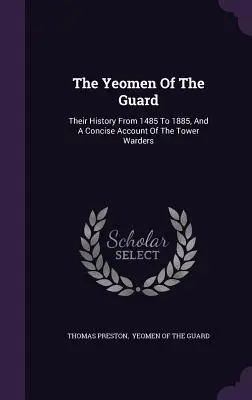 Los Yeomen Of The Guard: Su historia desde 1485 hasta 1885, y un relato conciso de los guardias de la torre - The Yeomen Of The Guard: Their History From 1485 To 1885, And A Concise Account Of The Tower Warders