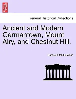 Germantown, Mount Airy y Chestnut Hill, antiguos y modernos. - Ancient and Modern Germantown, Mount Airy, and Chestnut Hill.