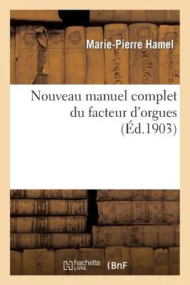 Nouveau Manuel Complet Du Facteur d'Orgues: Nouvelle dition Contenant l'Orgue de Dom Bedos: de Celles, Et Tous Les Perfectionnements de la Facture Ju