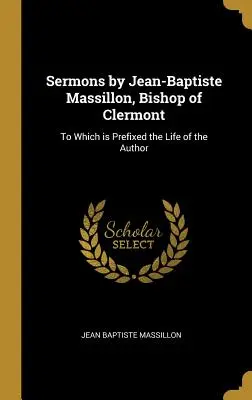 Sermones de Jean-Baptiste Massillon, obispo de Clermont: A los que se añade la vida del autor - Sermons by Jean-Baptiste Massillon, Bishop of Clermont: To Which is Prefixed the Life of the Author