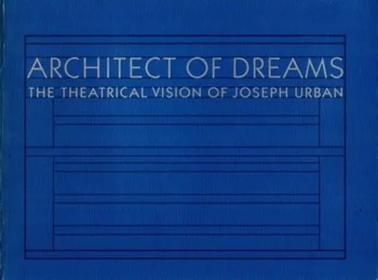 Arquitecto de sueños: La visión teatral de Joseph Urban - Architect of Dreams: The Theatrical Vision of Joseph Urban