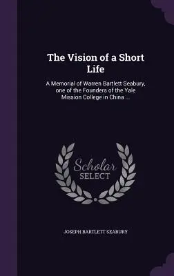 La visión de una vida breve: Memorial de Warren Bartlett Seabury, uno de los fundadores del Yale Mission College en China ... - The Vision of a Short Life: A Memorial of Warren Bartlett Seabury, one of the Founders of the Yale Mission College in China ...