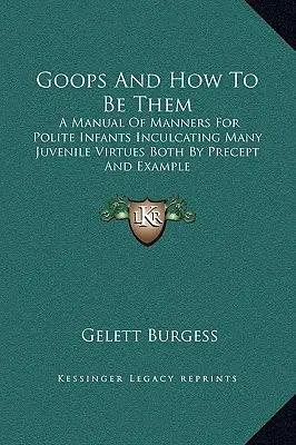 Las Goops y Cómo Serlo: Manual De Modales Para Niños Educados En El Que Se Inculcan Muchas Virtudes Juveniles Tanto Por Precepto Como Por Ejemplo - Goops And How To Be Them: A Manual Of Manners For Polite Infants Inculcating Many Juvenile Virtues Both By Precept And Example