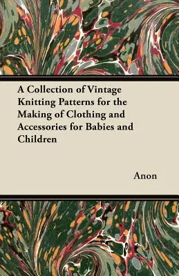 Colección de patrones antiguos para confeccionar ropa y accesorios para bebés y niños - A Collection of Vintage Knitting Patterns for the Making of Clothing and Accessories for Babies and Children