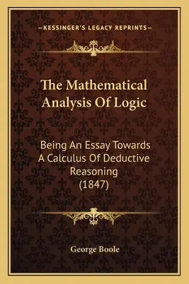 El análisis matemático de la lógica: Un ensayo sobre el cálculo del razonamiento deductivo (1847) - The Mathematical Analysis Of Logic: Being An Essay Towards A Calculus Of Deductive Reasoning (1847)