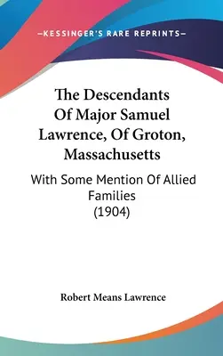 Los descendientes del comandante Samuel Lawrence, de Groton, Massachusetts: Con Algunas Menciones De Familias Aliadas (1904) - The Descendants Of Major Samuel Lawrence, Of Groton, Massachusetts: With Some Mention Of Allied Families (1904)