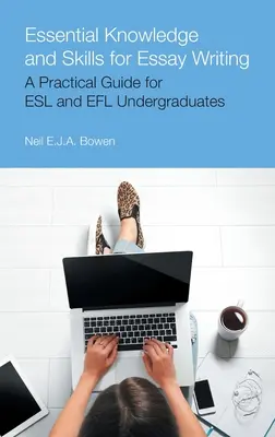 Essential Knowledge and Skills for Essay Writing: Guía práctica para estudiantes universitarios de ESL y Efl - Essential Knowledge and Skills for Essay Writing: A Practical Guide for ESL and Efl Undergraduates