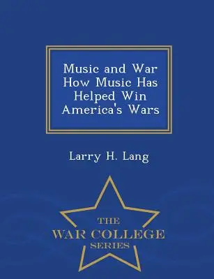 La música y la guerra Cómo la música ha ayudado a ganar las guerras de Estados Unidos - War College Series - Music and War How Music Has Helped Win America's Wars - War College Series