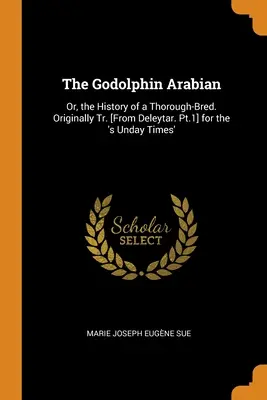 The Godolphin Arabian: Or, the History of a Thorough-Bred. Originalmente traducido [de Deleytar. Pt.1] para el 's Unday Times'. - The Godolphin Arabian: Or, the History of a Thorough-Bred. Originally Tr. [From Deleytar. Pt.1] for the 's Unday Times'