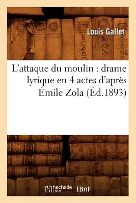 L'Attaque Du Moulin: Drame Lyrique En 4 Actes d'Aprs mile Zola (m.1893) - L'Attaque Du Moulin: Drame Lyrique En 4 Actes d'Aprs mile Zola (d.1893)