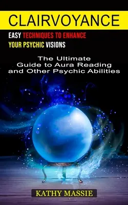 Clarividencia: Técnicas fáciles para mejorar tus visiones psíquicas (La guía definitiva para la lectura del aura y otras habilidades psíquicas) - Clairvoyance: Easy Techniques to Enhance Your Psychic Visions (The Ultimate Guide to Aura Reading and Other Psychic Abilities)